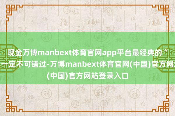 现金万博manbext体育官网app平台最经典的“红烧牛肉”一定不可错过-万博manbext体育官网(中国)官方网站登录入口