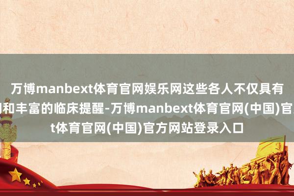 万博manbext体育官网娱乐网这些各人不仅具有深厚的表面学问和丰富的临床提醒-万博manbext体育官网(中国)官方网站登录入口
