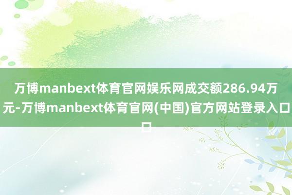 万博manbext体育官网娱乐网成交额286.94万元-万博manbext体育官网(中国)官方网站登录入口