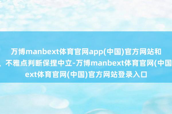 万博manbext体育官网app(中国)官方网站和讯网站对文中述说、不雅点判断保捏中立-万博manbext体育官网(中国)官方网站登录入口