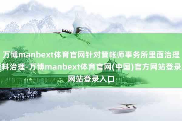 万博manbext体育官网针对管帐师事务所里面治理和质料治理-万博manbext体育官网(中国)官方网站登录入口