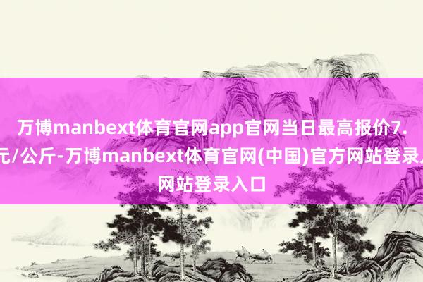 万博manbext体育官网app官网当日最高报价7.20元/公斤-万博manbext体育官网(中国)官方网站登录入口