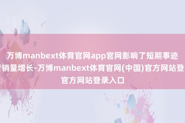 万博manbext体育官网app官网影响了短期事迹；尽管销量增长-万博manbext体育官网(中国)官方网站登录入口