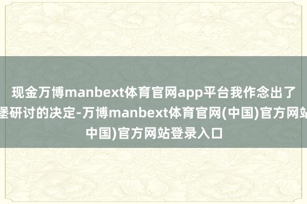 现金万博manbext体育官网app平台我作念出了遣散兴登堡研讨的决定-万博manbext体育官网(中国)官方网站登录入口