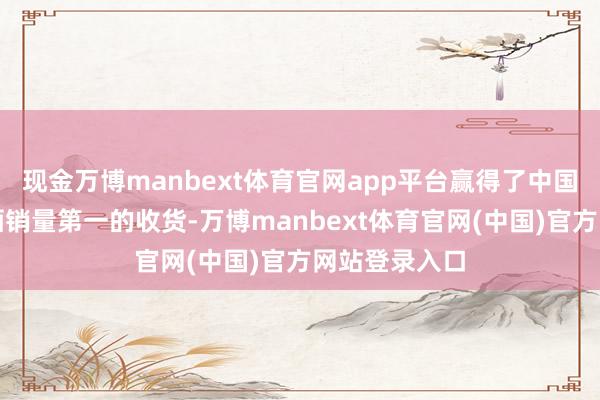 现金万博manbext体育官网app平台赢得了中国宴席商场酱酒销量第一的收货-万博manbext体育官网(中国)官方网站登录入口