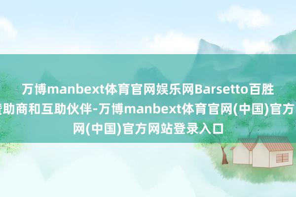 万博manbext体育官网娱乐网Barsetto百胜图四肢大赛赞助商和互助伙伴-万博manbext体育官网(中国)官方网站登录入口