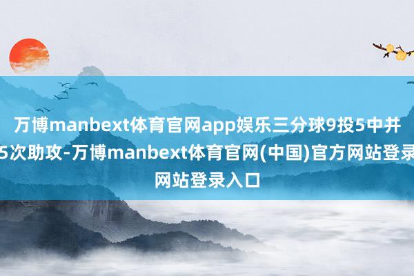万博manbext体育官网app娱乐三分球9投5中并送出5次助攻-万博manbext体育官网(中国)官方网站登录入口