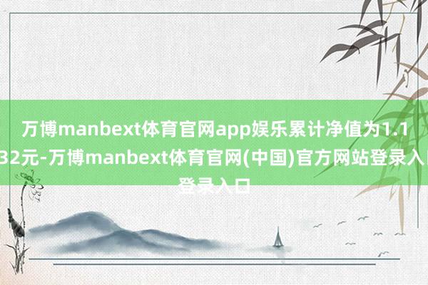 万博manbext体育官网app娱乐累计净值为1.1832元-万博manbext体育官网(中国)官方网站登录入口