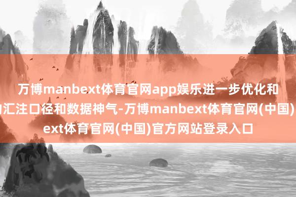 万博manbext体育官网app娱乐进一步优化和完善各样型数据的汇注口径和数据神气-万博manbext体育官网(中国)官方网站登录入口