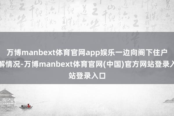 万博manbext体育官网app娱乐一边向阁下住户了解情况-万博manbext体育官网(中国)官方网站登录入口