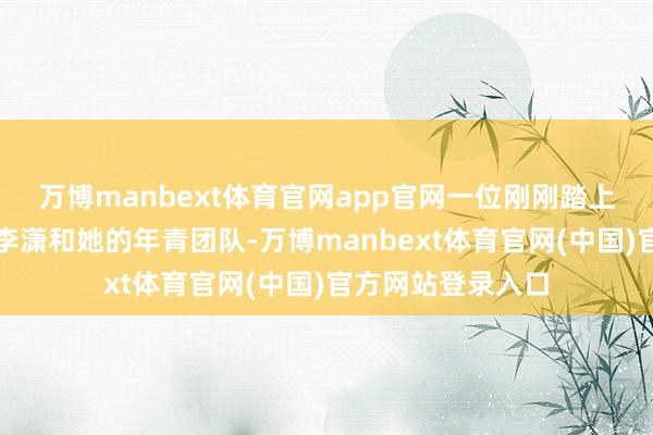 万博manbext体育官网app官网一位刚刚踏上创业之路的密斯李潇和她的年青团队-万博manbext体育官网(中国)官方网站登录入口