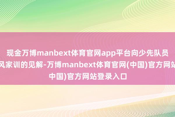 现金万博manbext体育官网app平台向少先队员晋升了家风家训的见解-万博manbext体育官网(中国)官方网站登录入口
