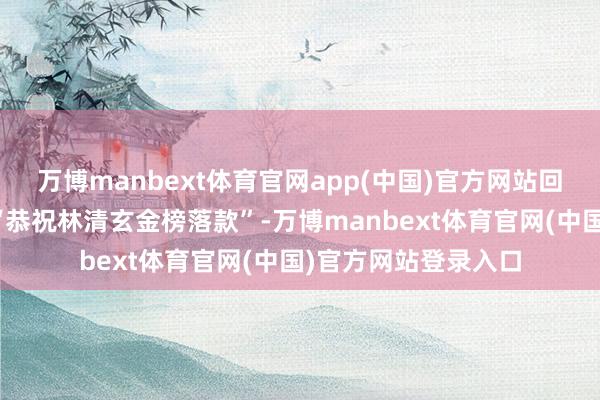 万博manbext体育官网app(中国)官方网站回到家我用红纸写上“恭祝林清玄金榜落款”-万博manbext体育官网(中国)官方网站登录入口