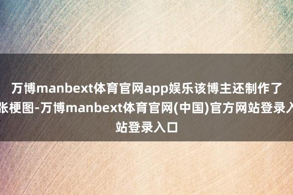 万博manbext体育官网app娱乐该博主还制作了一张梗图-万博manbext体育官网(中国)官方网站登录入口