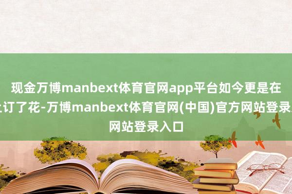 现金万博manbext体育官网app平台如今更是在网上订了花-万博manbext体育官网(中国)官方网站登录入口