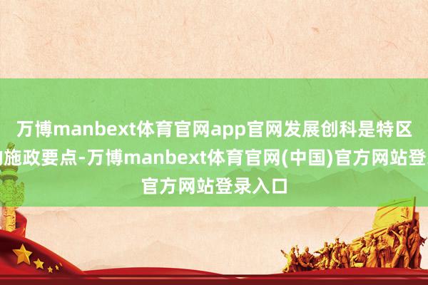 万博manbext体育官网app官网发展创科是特区政府的施政要点-万博manbext体育官网(中国)官方网站登录入口
