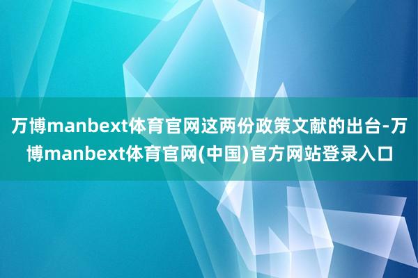 万博manbext体育官网这两份政策文献的出台-万博manbext体育官网(中国)官方网站登录入口