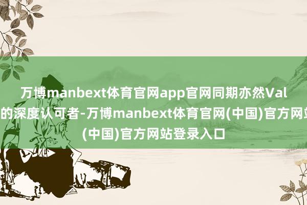 万博manbext体育官网app官网同期亦然Vala品牌理念的深度认可者-万博manbext体育官网(中国)官方网站登录入口