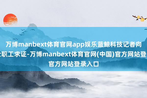 万博manbext体育官网app娱乐蓝鲸科技记者向罗马仕职工求证-万博manbext体育官网(中国)官方网站登录入口