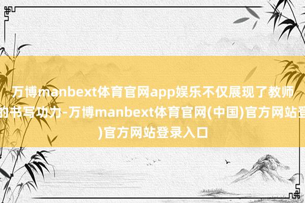 万博manbext体育官网app娱乐不仅展现了教师们塌实的书写功力-万博manbext体育官网(中国)官方网站登录入口