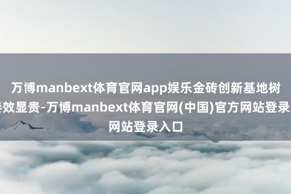 万博manbext体育官网app娱乐金砖创新基地树立奏效显贵-万博manbext体育官网(中国)官方网站登录入口
