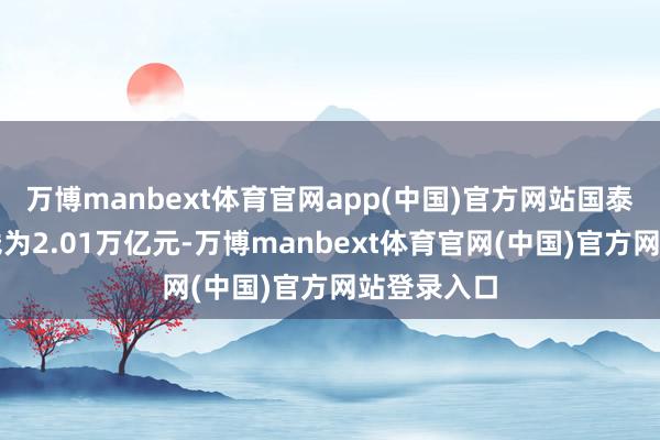 万博manbext体育官网app(中国)官方网站国泰海通总金钱为2.01万亿元-万博manbext体育官网(中国)官方网站登录入口