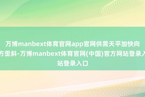 万博manbext体育官网app官网供需天平加快向卖方歪斜-万博manbext体育官网(中国)官方网站登录入口