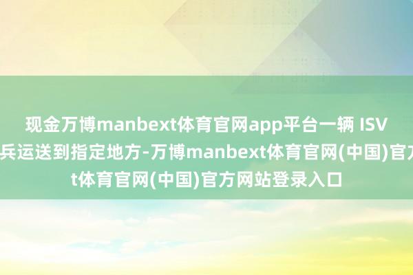 现金万博manbext体育官网app平台一辆 ISV 不错将 9 名士兵运送到指定地方-万博manbext体育官网(中国)官方网站登录入口