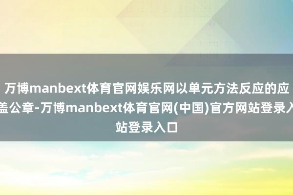 万博manbext体育官网娱乐网以单元方法反应的应加盖公章-万博manbext体育官网(中国)官方网站登录入口