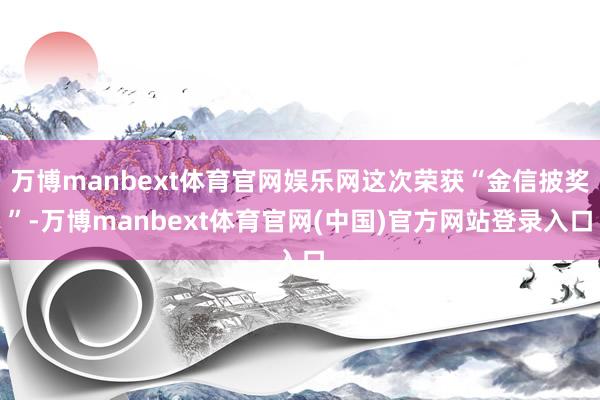 万博manbext体育官网娱乐网这次荣获“金信披奖”-万博manbext体育官网(中国)官方网站登录入口