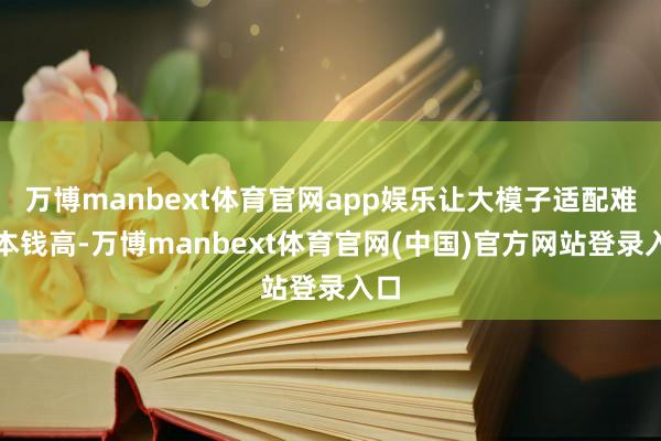 万博manbext体育官网app娱乐让大模子适配难、本钱高-万博manbext体育官网(中国)官方网站登录入口