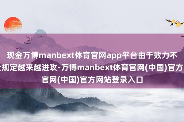 现金万博manbext体育官网app平台由于效力不断变化的安全规定越来越进攻-万博manbext体育官网(中国)官方网站登录入口
