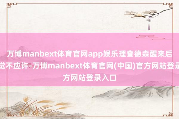 万博manbext体育官网app娱乐理查德森醒来后也嗅觉不应许-万博manbext体育官网(中国)官方网站登录入口