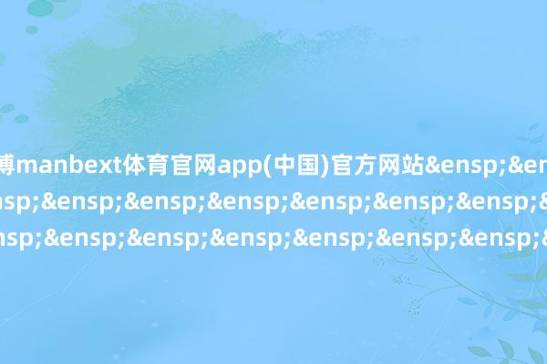 万博manbext体育官网app(中国)官方网站&ensp;&ensp;特此公告&ensp;&ensp;&ensp;&ensp;&ensp;&a