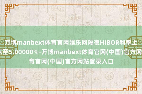万博manbext体育官网娱乐网隔夜HIBOR利率上升29个基点至5.00000%-万博manbext体育官网(中国)官方网站登录入口