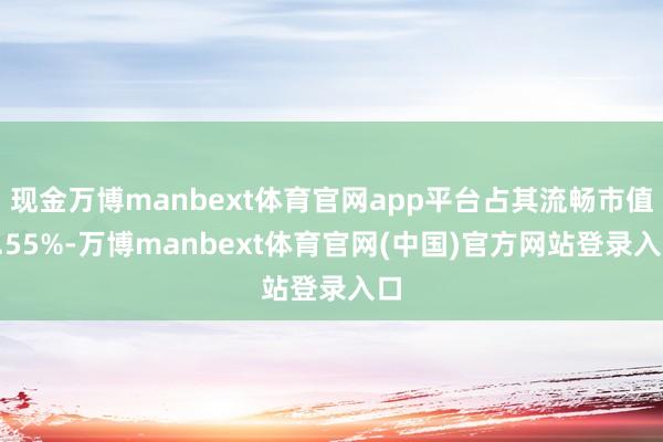 现金万博manbext体育官网app平台占其流畅市值1.55%-万博manbext体育官网(中国)官方网站登录入口