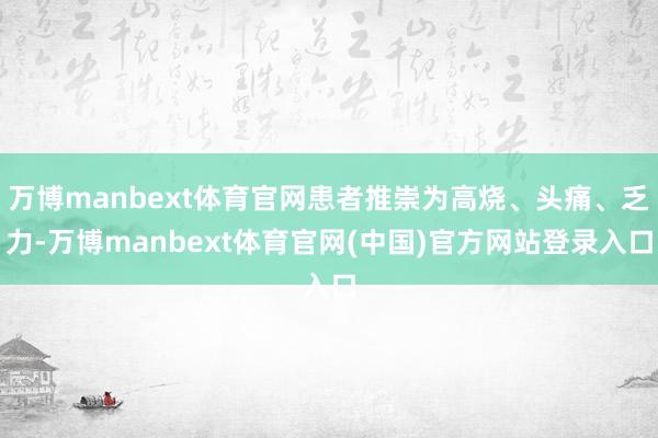 万博manbext体育官网患者推崇为高烧、头痛、乏力-万博manbext体育官网(中国)官方网站登录入口