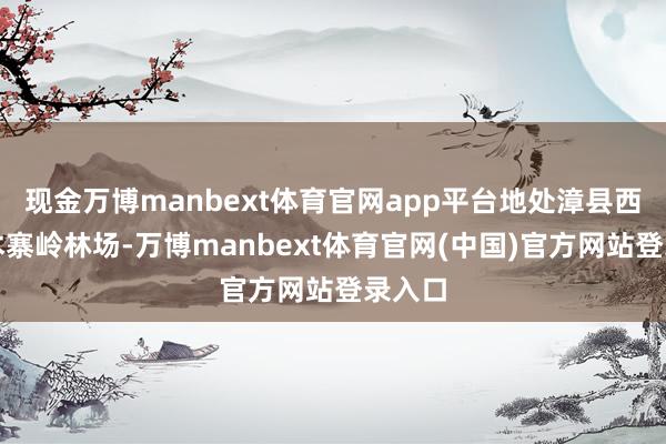 现金万博manbext体育官网app平台地处漳县西部的木寨岭林场-万博manbext体育官网(中国)官方网站登录入口