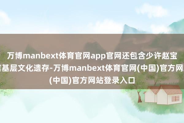 万博manbext体育官网app官网还包含少许赵宝沟及夏家店基层文化遗存-万博manbext体育官网(中国)官方网站登录入口