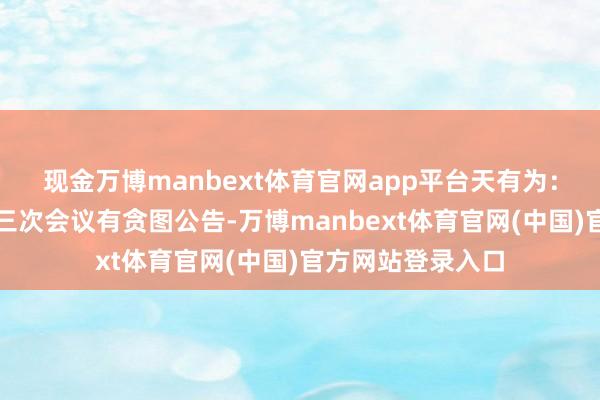 现金万博manbext体育官网app平台天有为：第二届董事会第三次会议有贪图公告-万博manbext体育官网(中国)官方网站登录入口