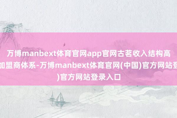 万博manbext体育官网app官网古茗收入结构高度依赖加盟商体系-万博manbext体育官网(中国)官方网站登录入口
